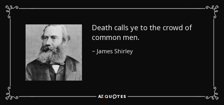 Death calls ye to the crowd of common men. - James Shirley