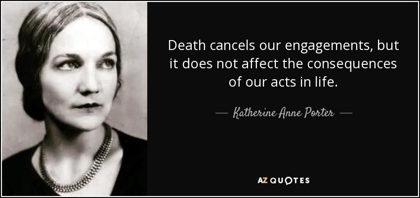 Death cancels our engagements, but it does not affect the consequences of our acts in life. - Katherine Anne Porter