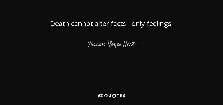 Death cannot alter facts - only feelings. - Frances Noyes Hart
