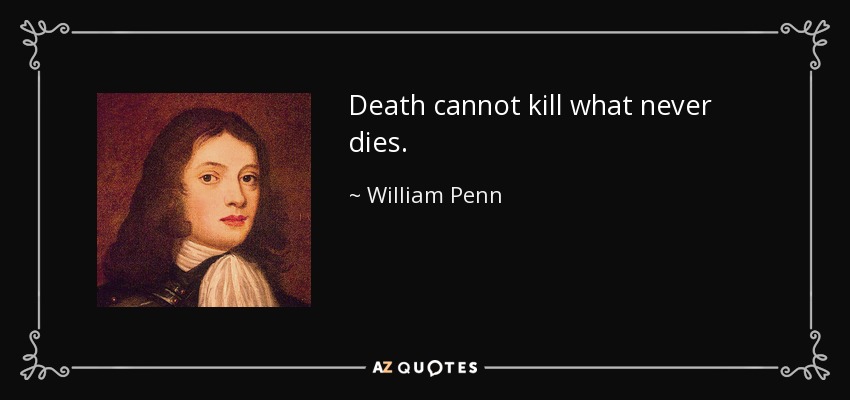 Death cannot kill what never dies. - William Penn