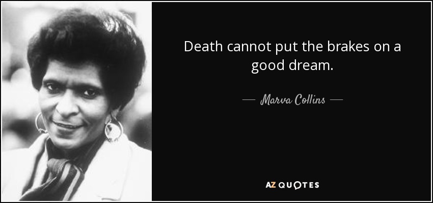 Death cannot put the brakes on a good dream. - Marva Collins