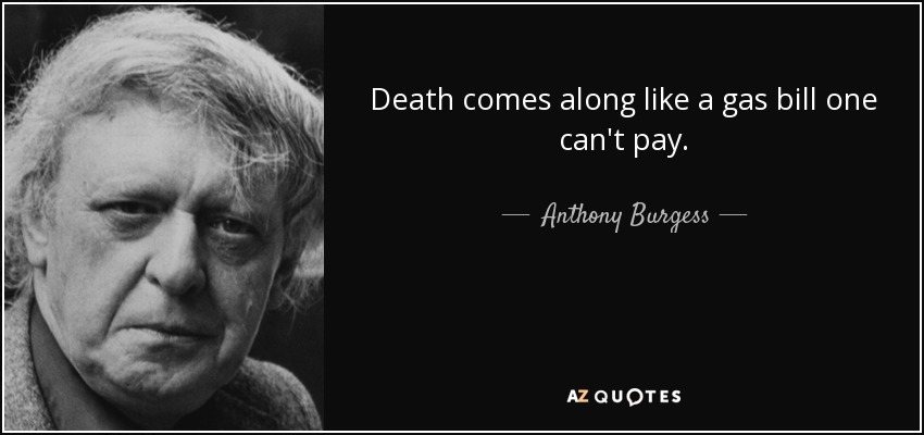 Death comes along like a gas bill one can't pay. - Anthony Burgess