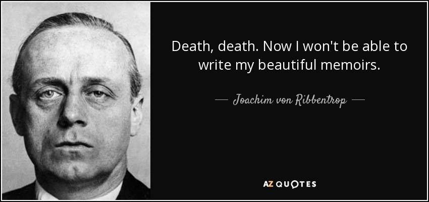 Death, death. Now I won't be able to write my beautiful memoirs. - Joachim von Ribbentrop