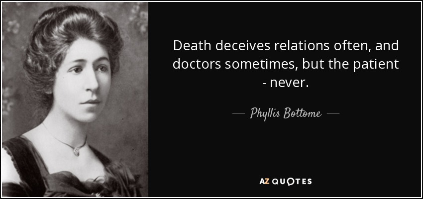 Death deceives relations often, and doctors sometimes, but the patient - never. - Phyllis Bottome