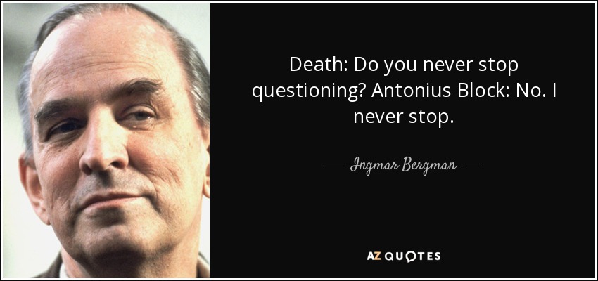 Death: Do you never stop questioning? Antonius Block: No. I never stop. - Ingmar Bergman