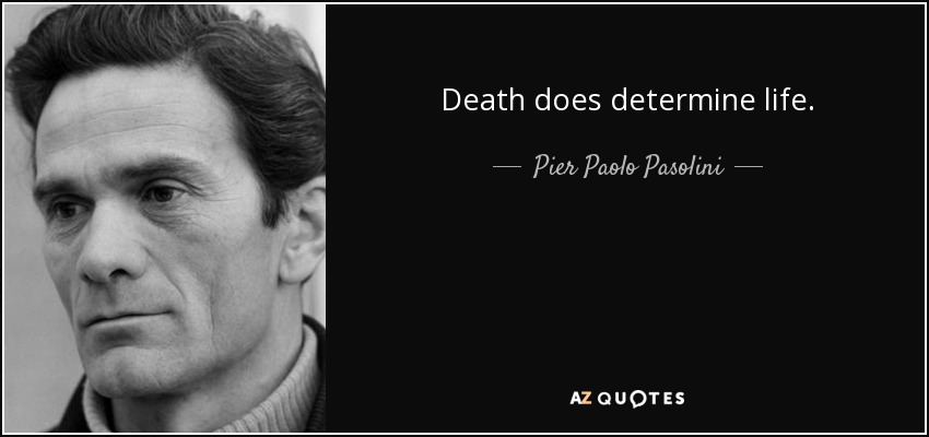 Death does determine life. - Pier Paolo Pasolini