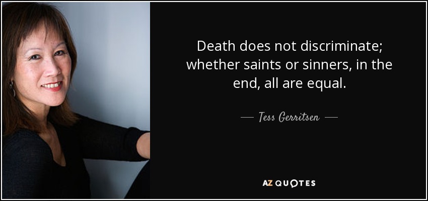 Death does not discriminate; whether saints or sinners, in the end, all are equal. - Tess Gerritsen