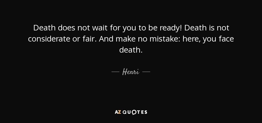 Death does not wait for you to be ready! Death is not considerate or fair. And make no mistake: here, you face death. - Henri