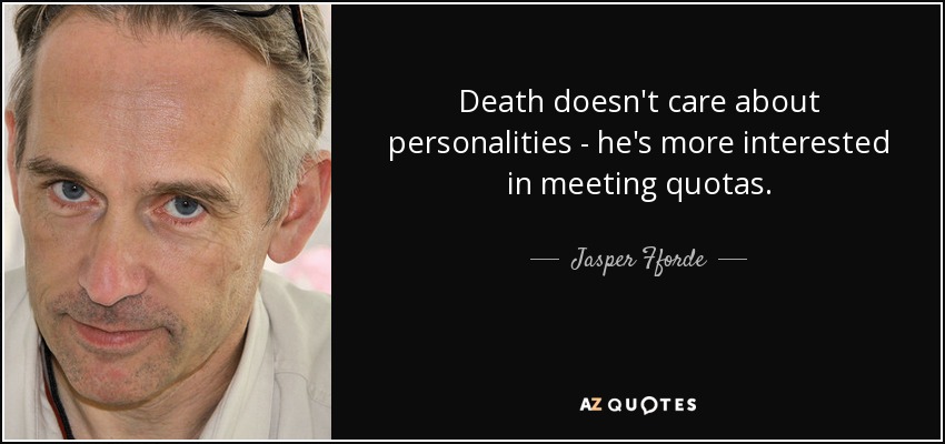 Death doesn't care about personalities - he's more interested in meeting quotas. - Jasper Fforde