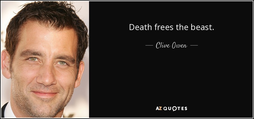 Death frees the beast. - Clive Owen