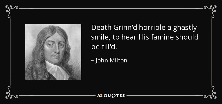 Death Grinn'd horrible a ghastly smile, to hear His famine should be fill'd. - John Milton