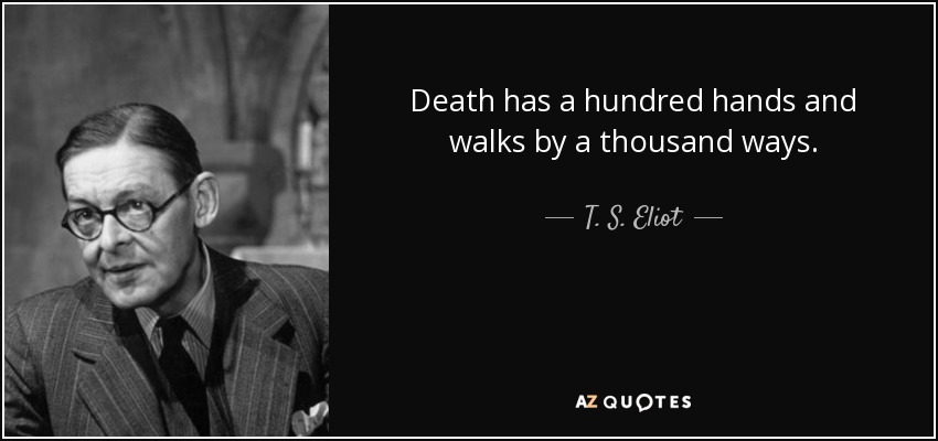 Death has a hundred hands and walks by a thousand ways. - T. S. Eliot