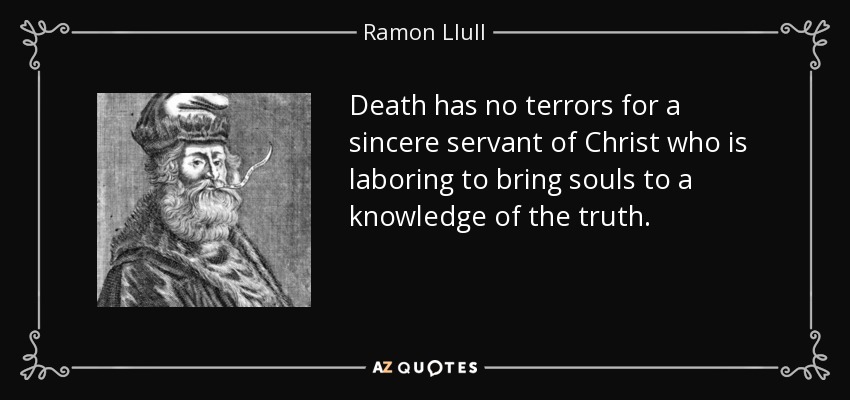 Death has no terrors for a sincere servant of Christ who is laboring to bring souls to a knowledge of the truth. - Ramon Llull