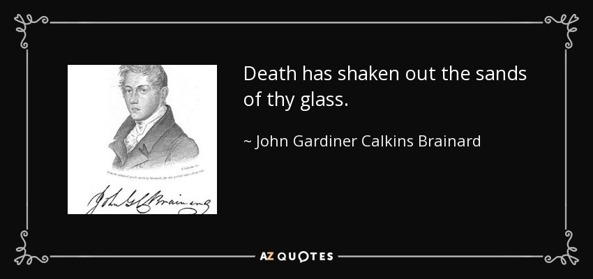 Death has shaken out the sands of thy glass. - John Gardiner Calkins Brainard