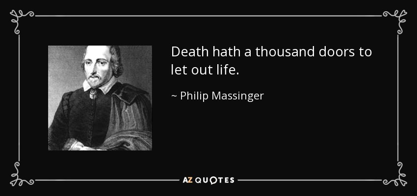 Death hath a thousand doors to let out life. - Philip Massinger