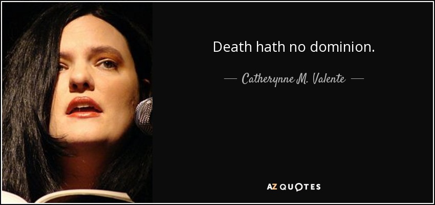 Death hath no dominion. - Catherynne M. Valente