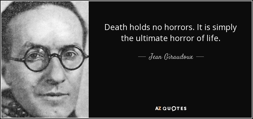 Death holds no horrors. It is simply the ultimate horror of life. - Jean Giraudoux