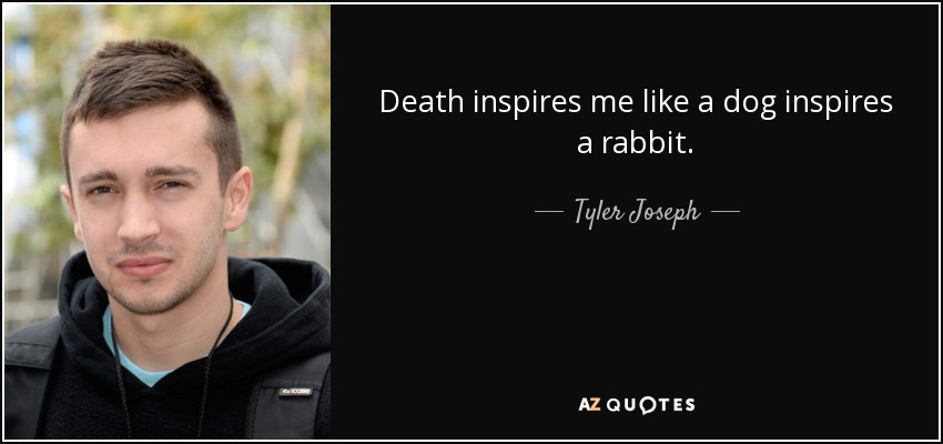 Death inspires me like a dog inspires a rabbit. - Tyler Joseph