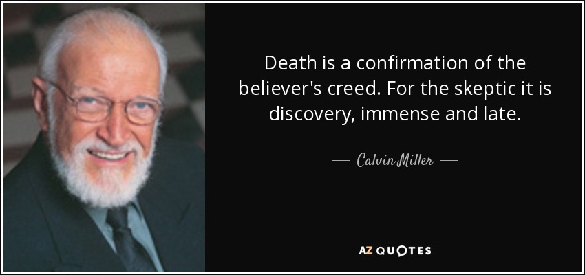 Death is a confirmation of the believer's creed. For the skeptic it is discovery, immense and late. - Calvin Miller