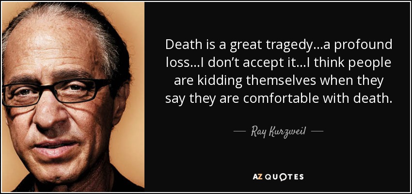 Death is a great tragedy…a profound loss…I don’t accept it…I think people are kidding themselves when they say they are comfortable with death. - Ray Kurzweil