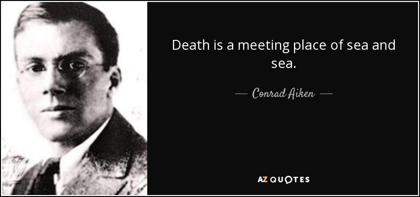 Death is a meeting place of sea and sea. - Conrad Aiken