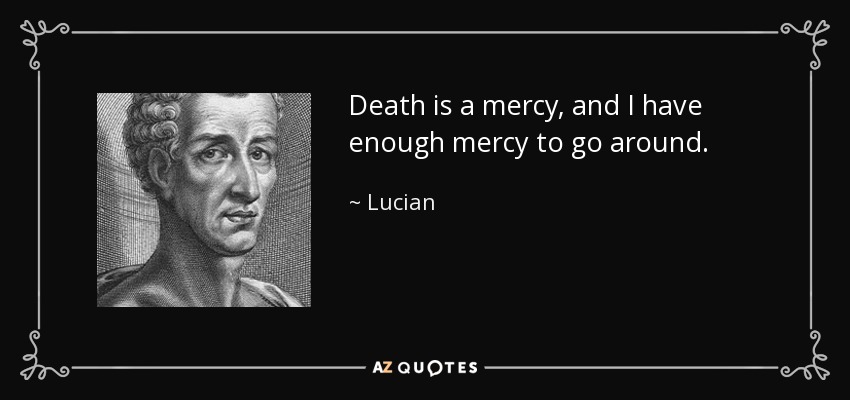 Death is a mercy, and I have enough mercy to go around. - Lucian