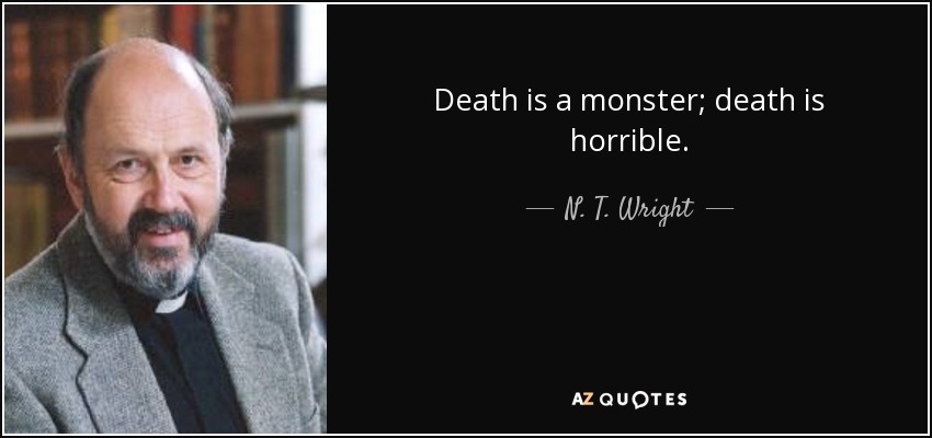 Death is a monster; death is horrible. - N. T. Wright