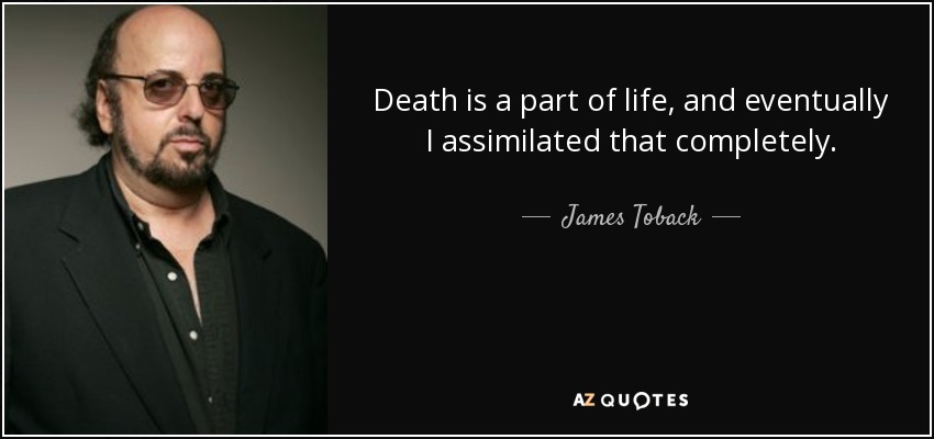 Death is a part of life, and eventually I assimilated that completely. - James Toback