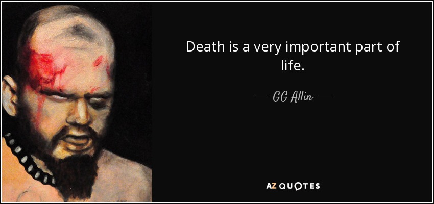 Death is a very important part of life. - GG Allin