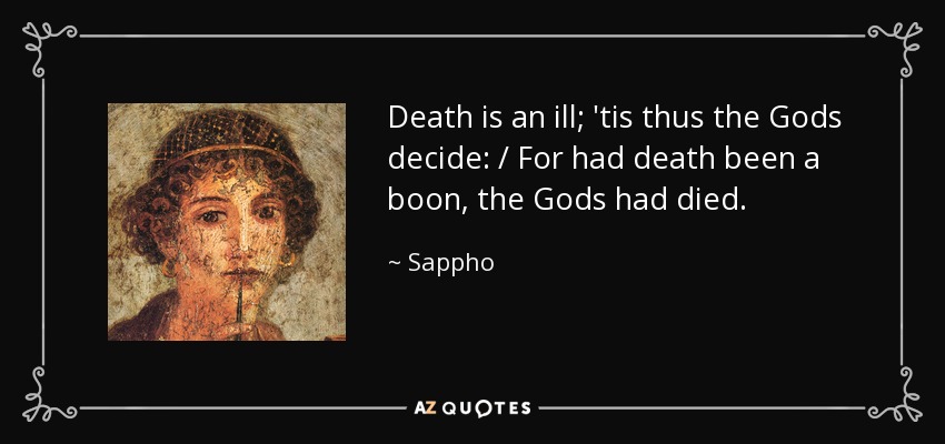 Death is an ill; 'tis thus the Gods decide: / For had death been a boon, the Gods had died. - Sappho