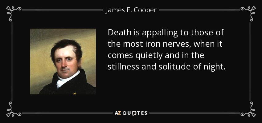Death is appalling to those of the most iron nerves, when it comes quietly and in the stillness and solitude of night. - James F. Cooper