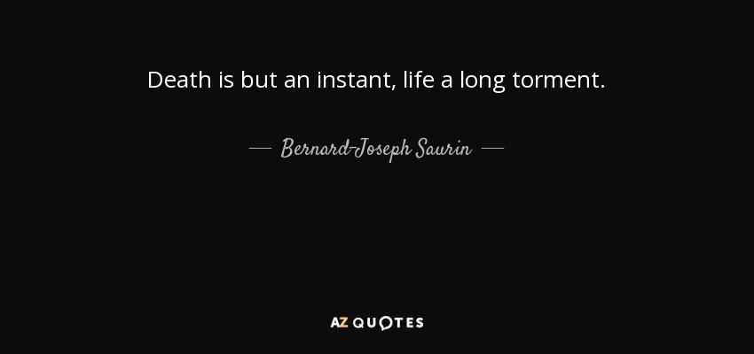 Death is but an instant, life a long torment. - Bernard-Joseph Saurin