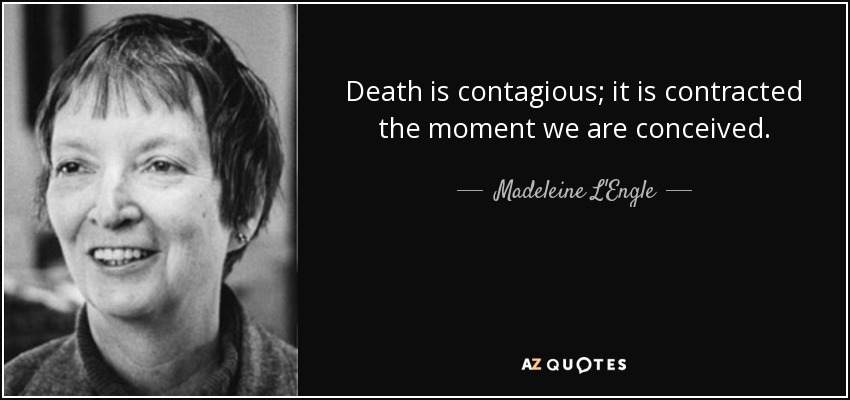 Death is contagious; it is contracted the moment we are conceived. - Madeleine L'Engle