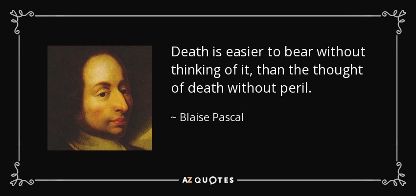 Death is easier to bear without thinking of it, than the thought of death without peril. - Blaise Pascal