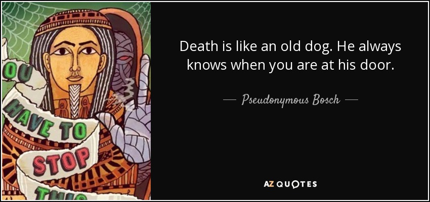 Death is like an old dog. He always knows when you are at his door. - Pseudonymous Bosch