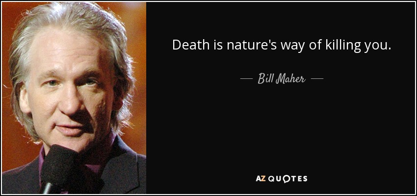 Death is nature's way of killing you. - Bill Maher