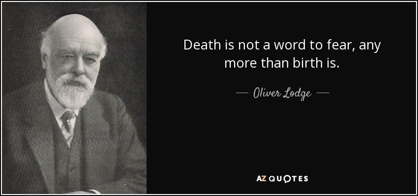 Death is not a word to fear, any more than birth is. - Oliver Lodge