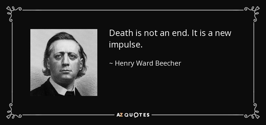 Death is not an end. It is a new impulse. - Henry Ward Beecher