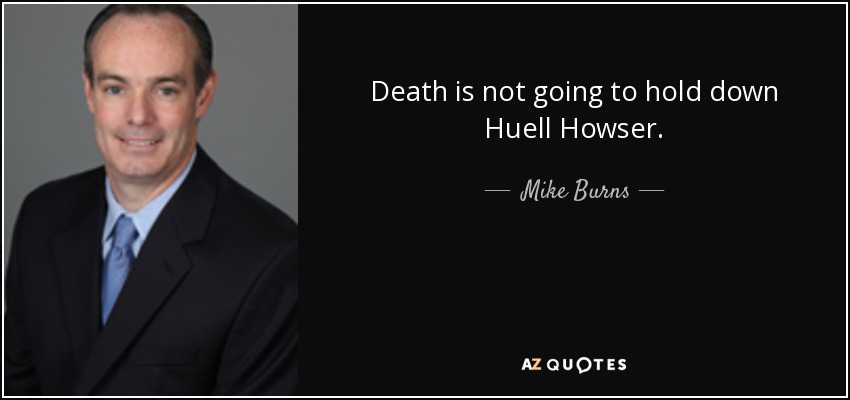 Death is not going to hold down Huell Howser. - Mike Burns