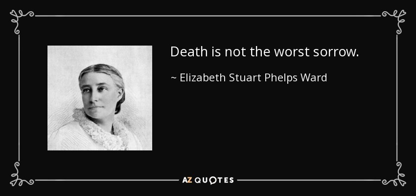 Death is not the worst sorrow. - Elizabeth Stuart Phelps Ward