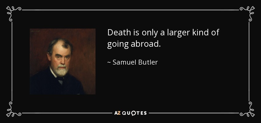Death is only a larger kind of going abroad. - Samuel Butler