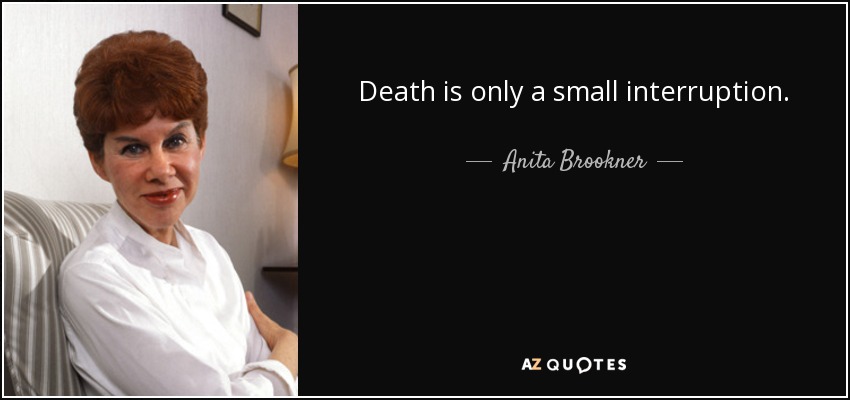 Death is only a small interruption. - Anita Brookner