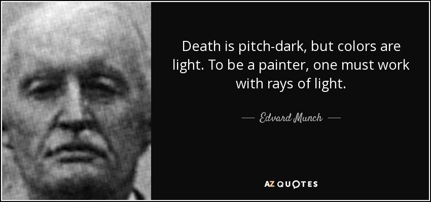 Death is pitch-dark, but colors are light. To be a painter, one must work with rays of light. - Edvard Munch