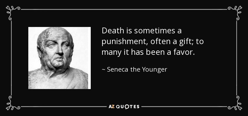 Death is sometimes a punishment, often a gift; to many it has been a favor. - Seneca the Younger