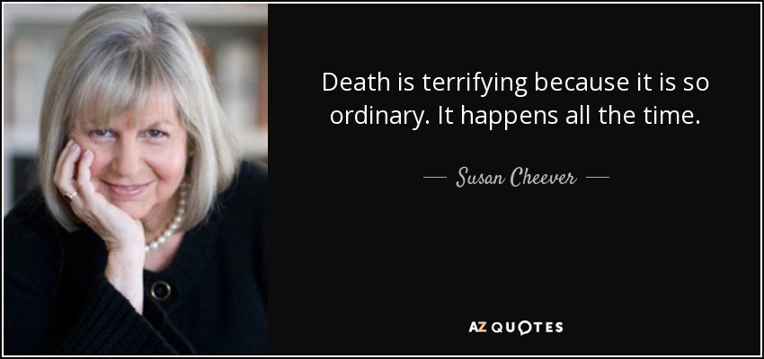 Death is terrifying because it is so ordinary. It happens all the time. - Susan Cheever