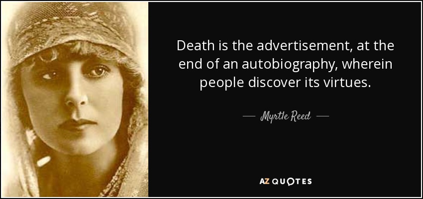 Death is the advertisement, at the end of an autobiography, wherein people discover its virtues. - Myrtle Reed