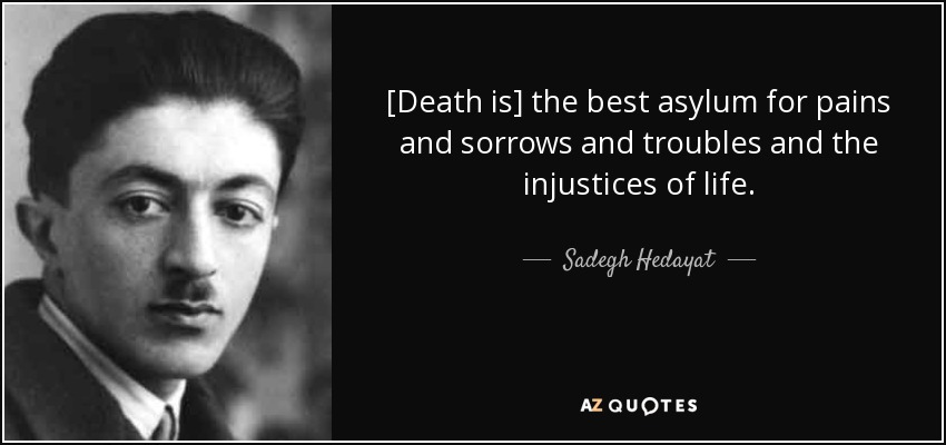[Death is] the best asylum for pains and sorrows and troubles and the injustices of life. - Sadegh Hedayat