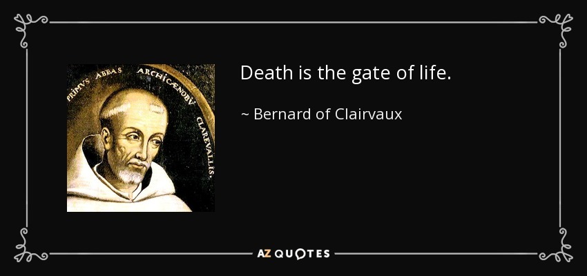 Death is the gate of life. - Bernard of Clairvaux
