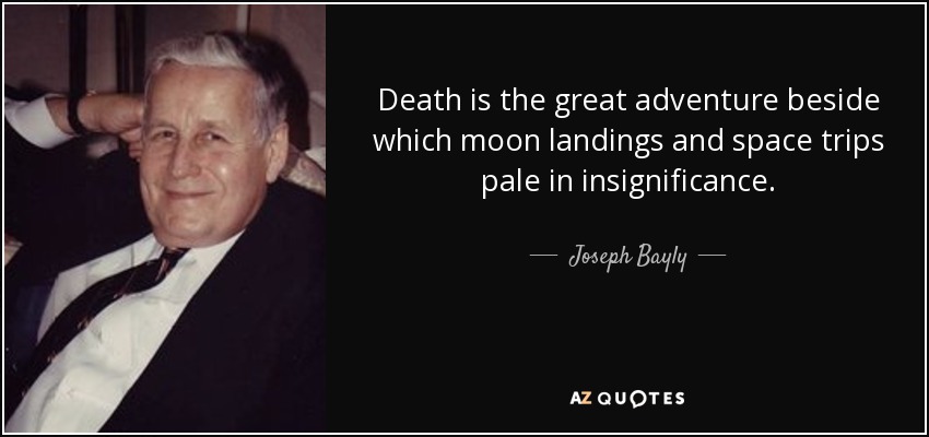 Death is the great adventure beside which moon landings and space trips pale in insignificance. - Joseph Bayly