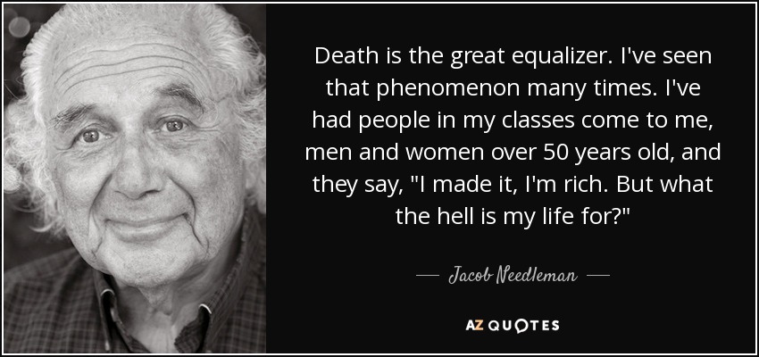 Death is the great equalizer. I've seen that phenomenon many times. I've had people in my classes come to me, men and women over 50 years old, and they say, 